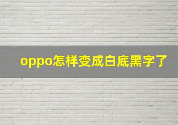 oppo怎样变成白底黑字了