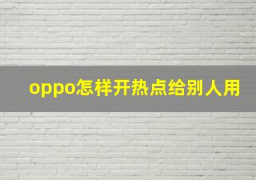 oppo怎样开热点给别人用