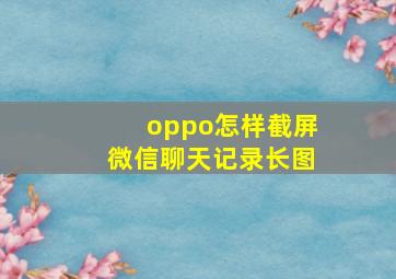 oppo怎样截屏微信聊天记录长图