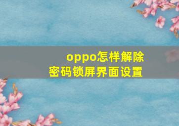 oppo怎样解除密码锁屏界面设置