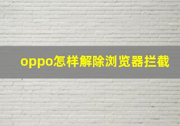 oppo怎样解除浏览器拦截