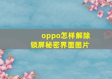 oppo怎样解除锁屏秘密界面图片