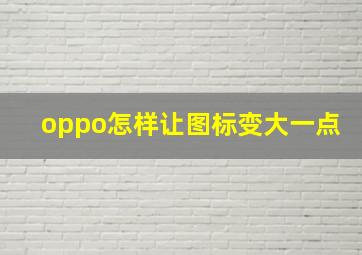 oppo怎样让图标变大一点