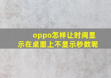 oppo怎样让时间显示在桌面上不显示秒数呢