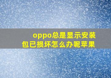 oppo总是显示安装包已损坏怎么办呢苹果