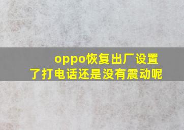 oppo恢复出厂设置了打电话还是没有震动呢