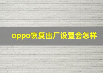 oppo恢复出厂设置会怎样