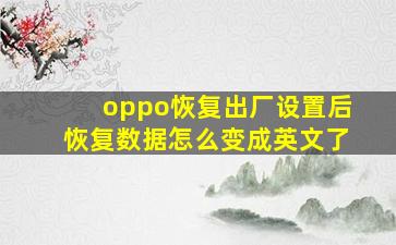 oppo恢复出厂设置后恢复数据怎么变成英文了