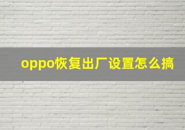 oppo恢复出厂设置怎么搞