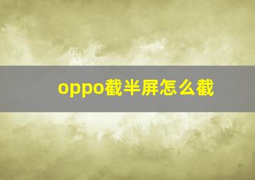 oppo截半屏怎么截