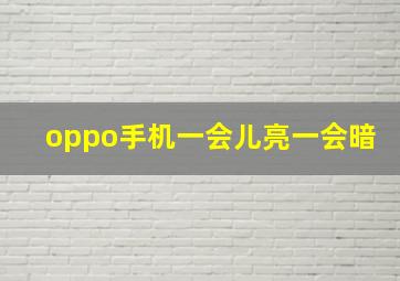 oppo手机一会儿亮一会暗