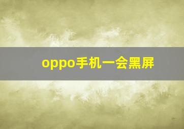 oppo手机一会黑屏