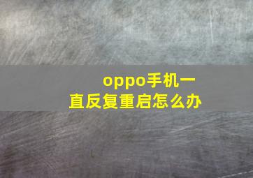 oppo手机一直反复重启怎么办