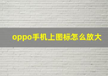 oppo手机上图标怎么放大