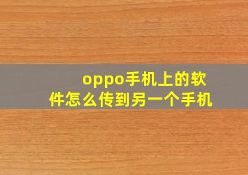 oppo手机上的软件怎么传到另一个手机