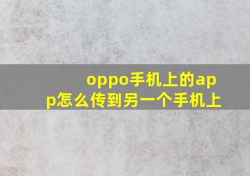 oppo手机上的app怎么传到另一个手机上