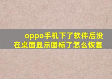 oppo手机下了软件后没在桌面显示图标了怎么恢复