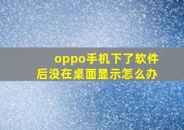 oppo手机下了软件后没在桌面显示怎么办