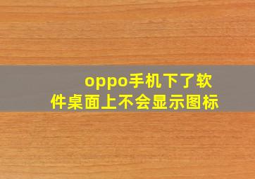 oppo手机下了软件桌面上不会显示图标