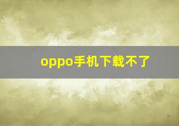 oppo手机下载不了