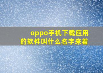 oppo手机下载应用的软件叫什么名字来着