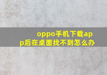 oppo手机下载app后在桌面找不到怎么办