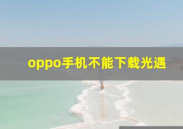 oppo手机不能下载光遇