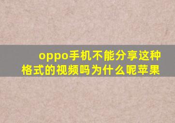 oppo手机不能分享这种格式的视频吗为什么呢苹果