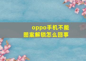 oppo手机不能图案解锁怎么回事