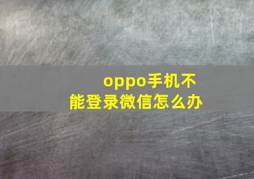 oppo手机不能登录微信怎么办