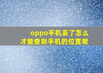 oppo手机丢了怎么才能查到手机的位置呢