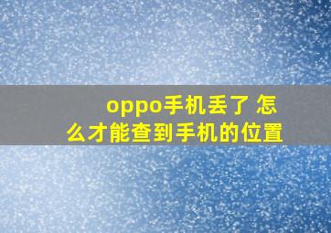 oppo手机丢了 怎么才能查到手机的位置