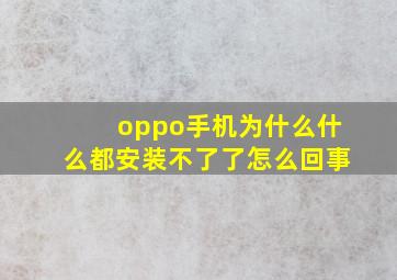 oppo手机为什么什么都安装不了了怎么回事