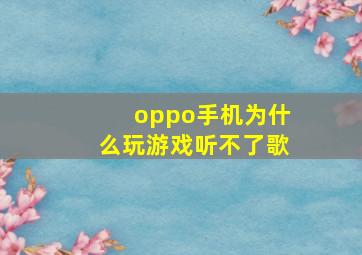 oppo手机为什么玩游戏听不了歌