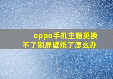 oppo手机主题更换不了锁屏壁纸了怎么办