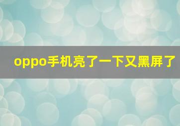 oppo手机亮了一下又黑屏了