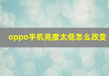 oppo手机亮度太低怎么改变