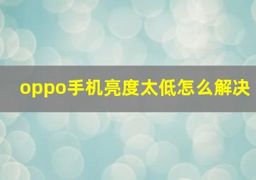 oppo手机亮度太低怎么解决