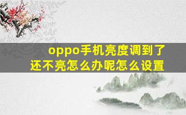 oppo手机亮度调到了还不亮怎么办呢怎么设置