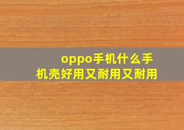 oppo手机什么手机壳好用又耐用又耐用