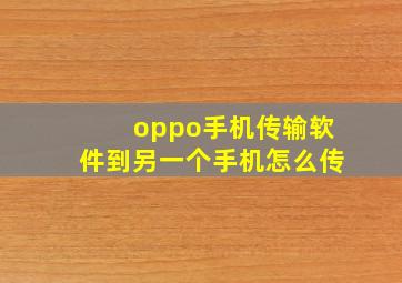 oppo手机传输软件到另一个手机怎么传