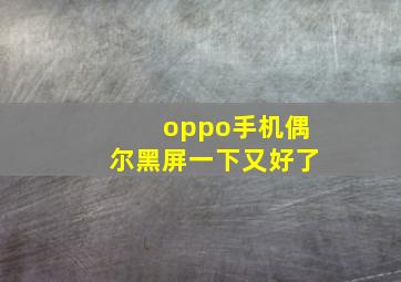 oppo手机偶尔黑屏一下又好了