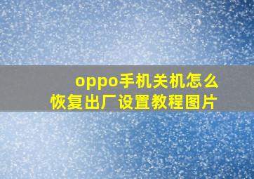 oppo手机关机怎么恢复出厂设置教程图片