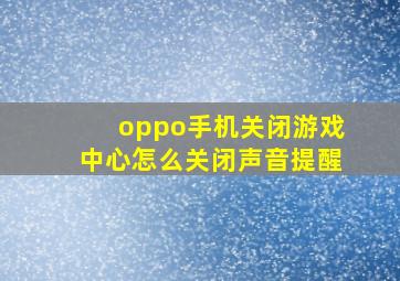 oppo手机关闭游戏中心怎么关闭声音提醒