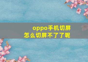 oppo手机切屏怎么切屏不了了呢