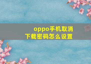 oppo手机取消下载密码怎么设置