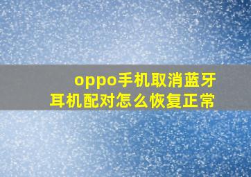 oppo手机取消蓝牙耳机配对怎么恢复正常