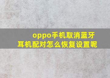 oppo手机取消蓝牙耳机配对怎么恢复设置呢