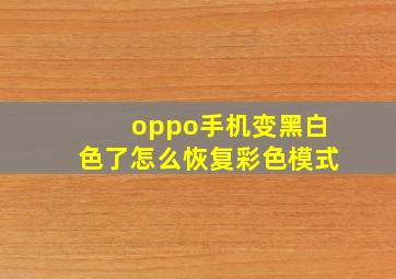 oppo手机变黑白色了怎么恢复彩色模式