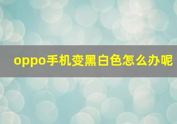 oppo手机变黑白色怎么办呢